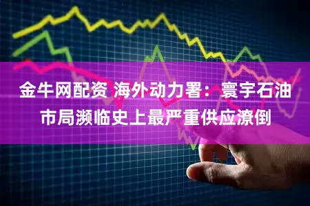 金牛网配资 海外动力署:寰宇石油市局濒临史上最严重供应潦倒