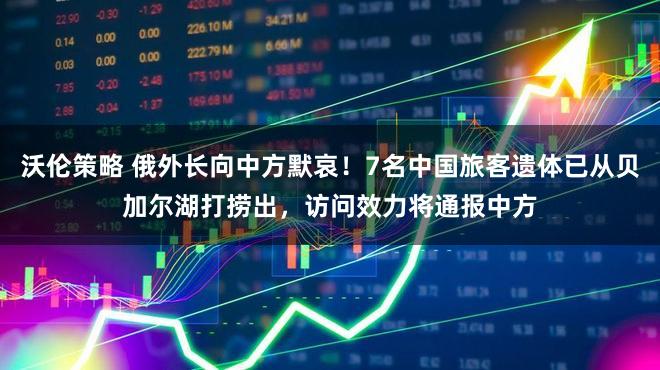沃伦策略 俄外长向中方默哀！7名中国旅客遗体已从贝加尔湖打捞出，访问效力将通报中方