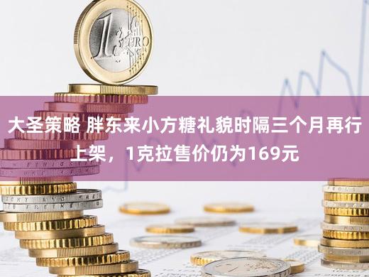 大圣策略 胖东来小方糖礼貌时隔三个月再行上架,1克拉售价仍为169元
