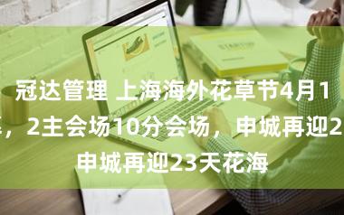 冠达管理 上海海外花草节4月18日启幕,2主会场10分会场,申城再迎23天花海