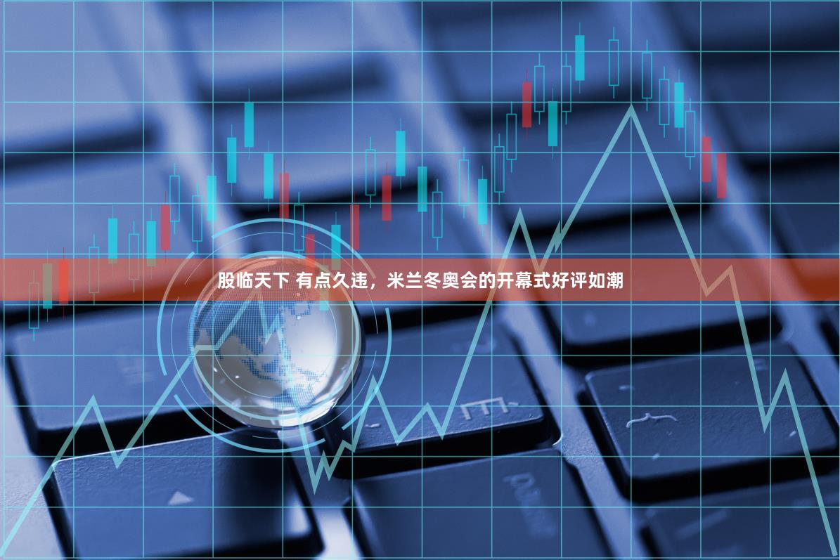 股临天下 有点久违，米兰冬奥会的开幕式好评如潮