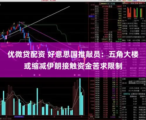 优微贷配资 好意思国推敲员：五角大楼或缩减伊朗接触资金苦求限制