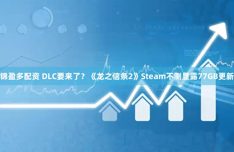 锦盈多配资 DLC要来了？《龙之信条2》Steam不测显露77GB更新