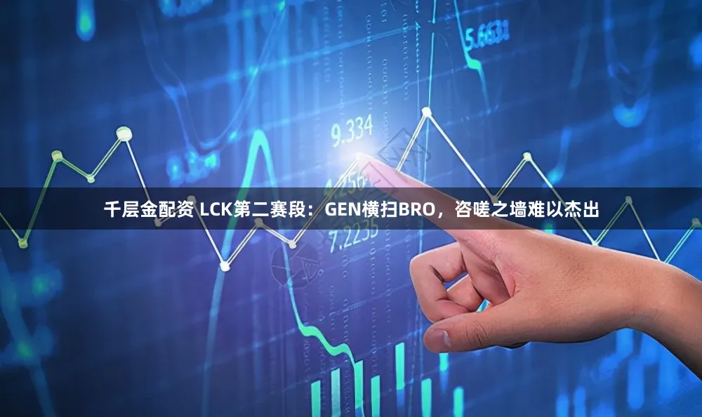 千层金配资 LCK第二赛段:GEN横扫BRO,咨嗟之墙难以杰出