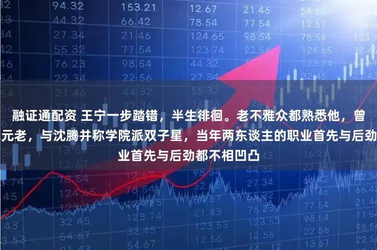 融证通配资 王宁一步踏错，半生徘徊。老不雅众都熟悉他，曾是答应麻花元老，与沈腾并称学院派双子星，当年两东谈主的职业首先与后劲都不相凹凸