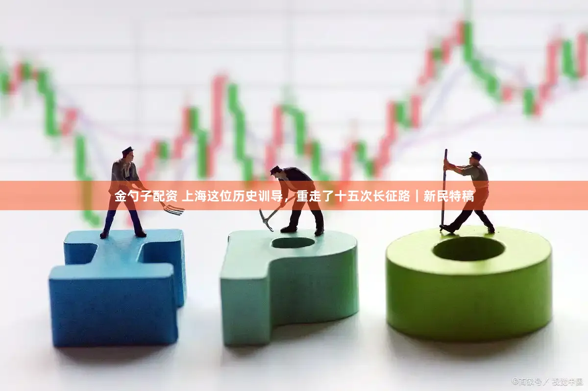 金勺子配资 上海这位历史训导，重走了十五次长征路｜新民特稿