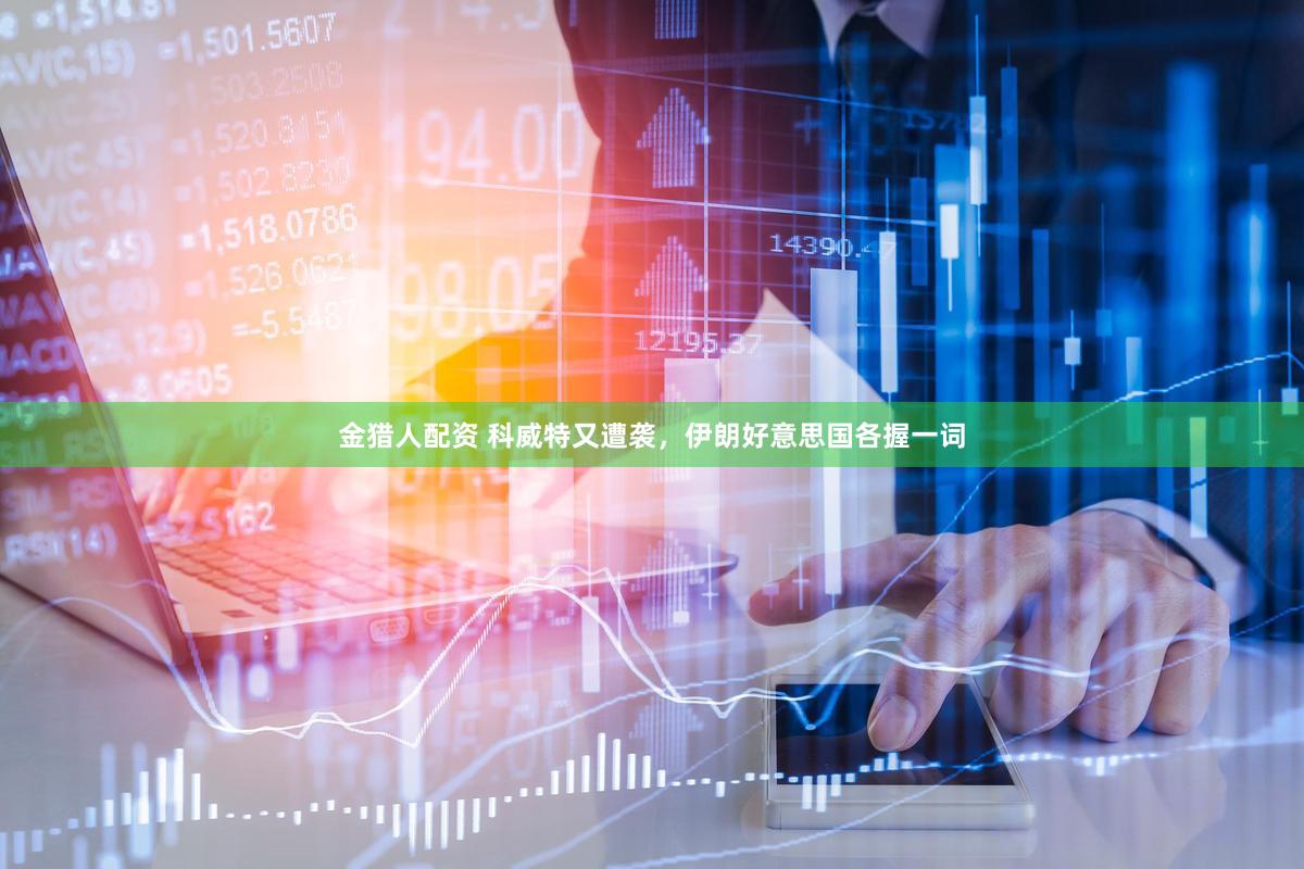金猎人配资 科威特又遭袭，伊朗好意思国各握一词