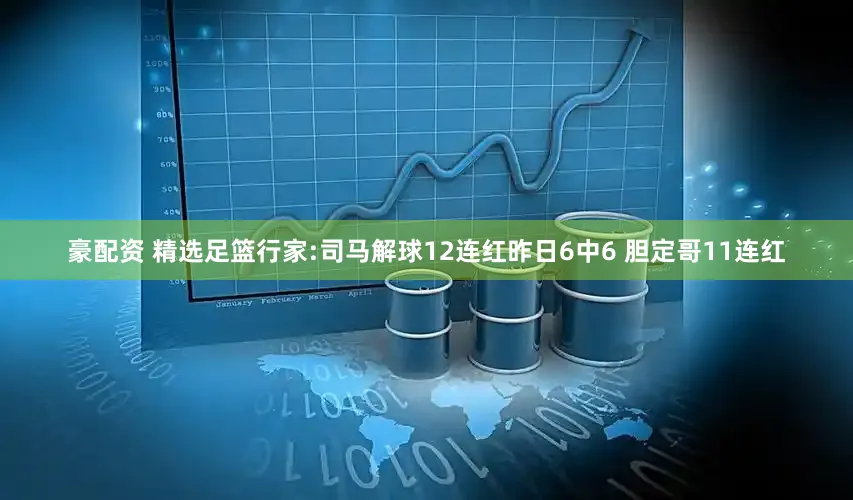 豪配资 精选足篮行家:司马解球12连红昨日6中6 胆定哥11连红