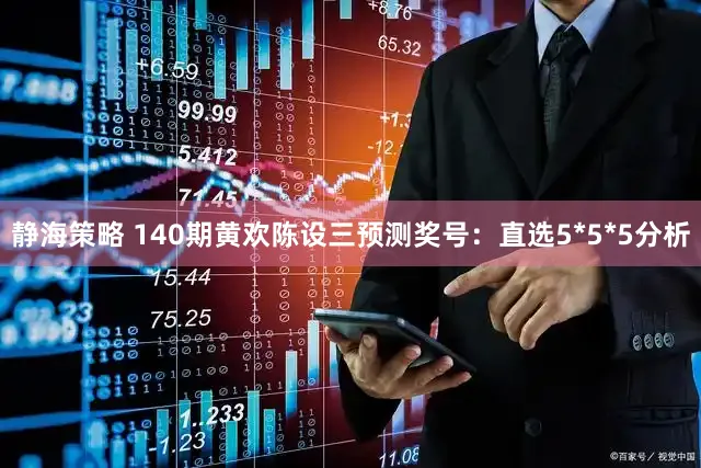 静海策略 140期黄欢陈设三预测奖号：直选5*5*5分析