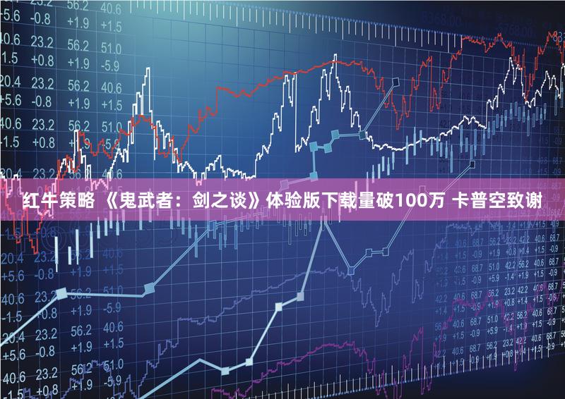 红牛策略 《鬼武者：剑之谈》体验版下载量破100万 卡普空致谢