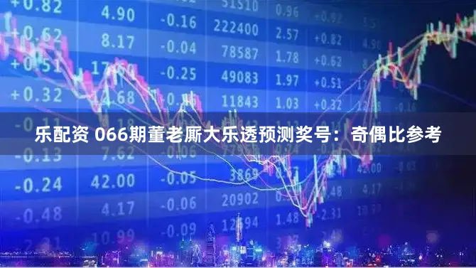 乐配资 066期董老厮大乐透预测奖号:奇偶比参考